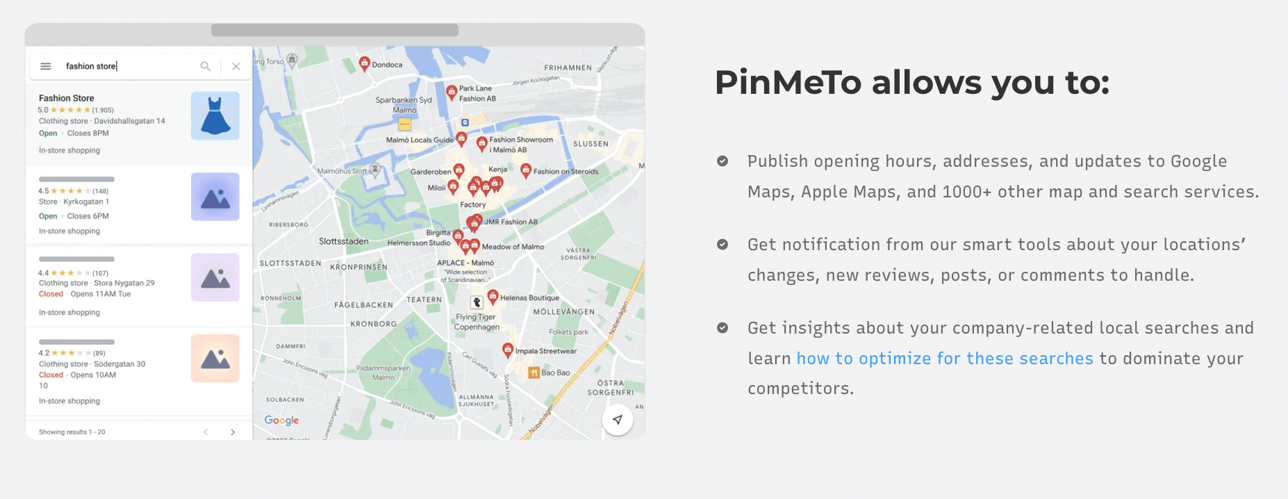 PinMeTo allows you to:

    Publish opening hours, addresses, and updates to Google Maps, Apple Maps, and 1000+ other map and search services.